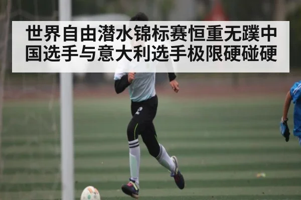 世界自由潜水锦标赛恒重无蹼中国选手与意大利选手极限硬碰硬